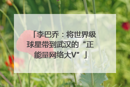 李巴乔：将世界级球星带到武汉的“正能量网络大V”