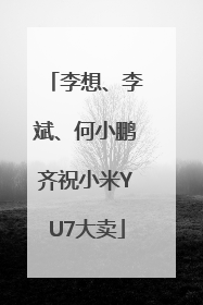 李想、李斌、何小鹏齐祝小米YU7大卖