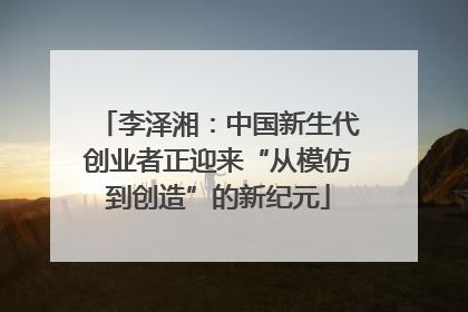 李泽湘：中国新生代创业者正迎来“从模仿到创造”的新纪元