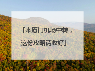 来厦门机场中转，这份攻略请收好