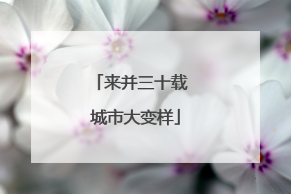 来并三十载 城市大变样