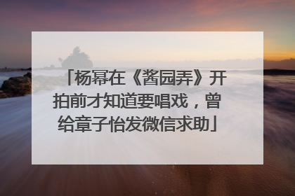 杨幂在《酱园弄》开拍前才知道要唱戏，曾给章子怡发微信求助