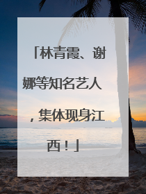 林青霞、谢娜等知名艺人，集体现身江西！