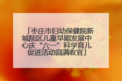 枣庄市妇幼保健院新城院区儿童早期发展中心庆“六一”科学育儿促进活动圆满收官