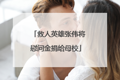 救人英雄张伟将慰问金捐给母校