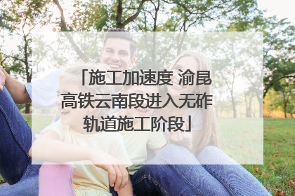 施工加速度 渝昆高铁云南段进入无砟轨道施工阶段