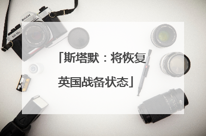斯塔默：将恢复英国战备状态