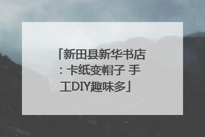 新田县新华书店：卡纸变帽子 手工DIY趣味多