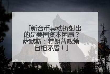 新台币异动折射出的是美国资本困局？萨默斯：特朗普政策自相矛盾！