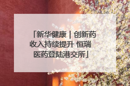 新华健康｜创新药收入持续提升 恒瑞医药登陆港交所