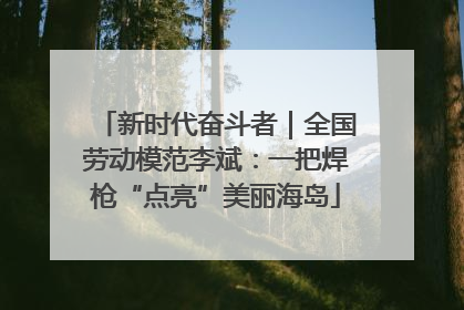 新时代奋斗者｜全国劳动模范李斌：一把焊枪“点亮”美丽海岛