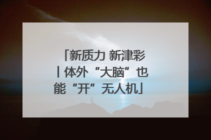 新质力 新津彩丨体外“大脑”也能“开”无人机