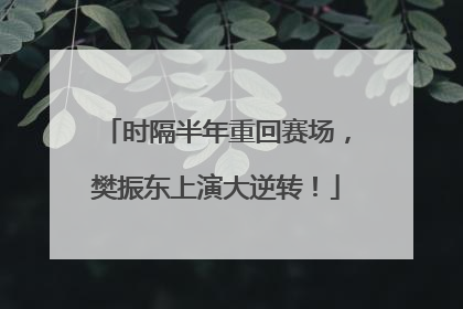 时隔半年重回赛场，樊振东上演大逆转！