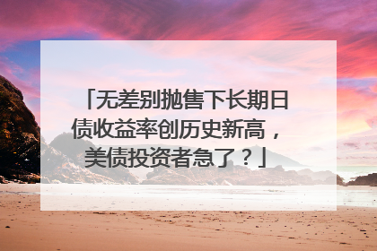 无差别抛售下长期日债收益率创历史新高，美债投资者急了？