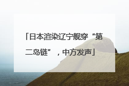 日本渲染辽宁舰穿“第二岛链”，中方发声