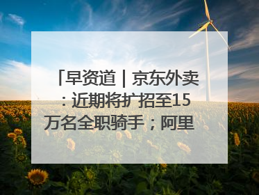 早资道｜京东外卖：近期将扩招至15万名全职骑手；阿里云发布通义灵码AI IDE