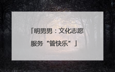 明男男：文化志愿服务“管快乐”