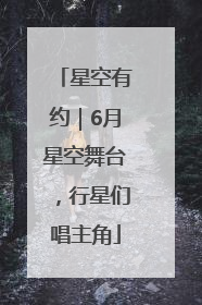 星空有约｜6月星空舞台，行星们唱主角
