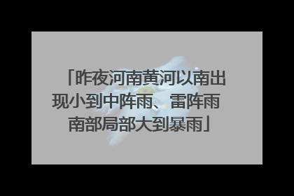 昨夜河南黄河以南出现小到中阵雨、雷阵雨 南部局部大到暴雨