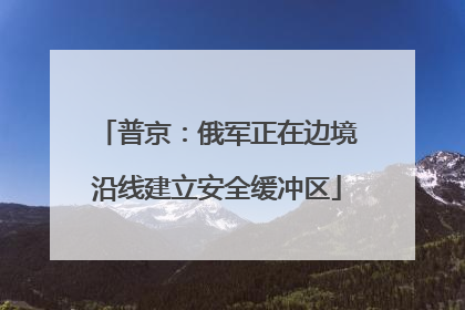 普京：俄军正在边境沿线建立安全缓冲区