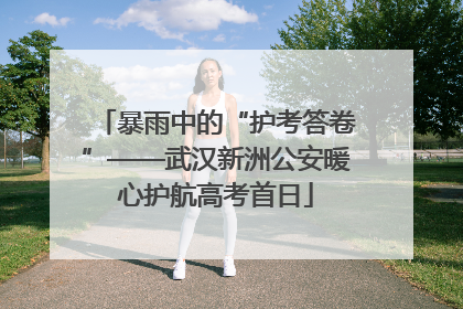 暴雨中的“护考答卷”——武汉新洲公安暖心护航高考首日