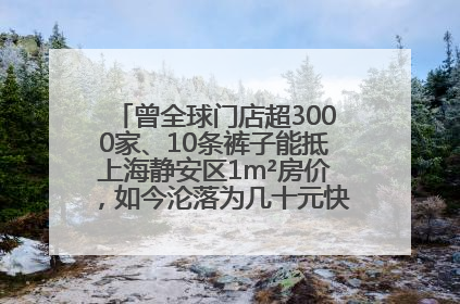 曾全球门店超3000家、10条裤子能抵上海静安区1m²房价，如今沦落为几十元快消品 真维斯，明天的太阳从哪里升起？