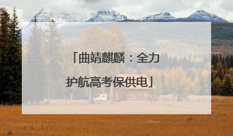 曲靖麒麟：全力护航高考保供电