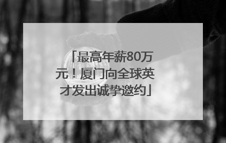 最高年薪80万元！厦门向全球英才发出诚挚邀约