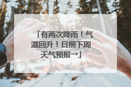 有两次降雨！气温回升！日照下周天气预报→