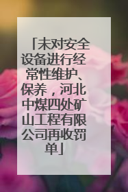 未对安全设备进行经常性维护、保养，河北中煤四处矿山工程有限公司再收罚单