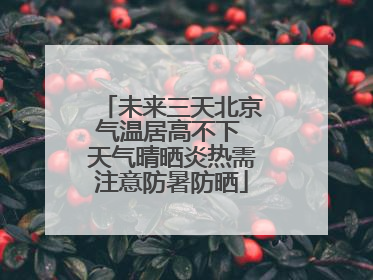 未来三天北京气温居高不下 天气晴晒炎热需注意防暑防晒