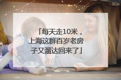 每天走10米，上海这群百岁老房子又溜达回来了