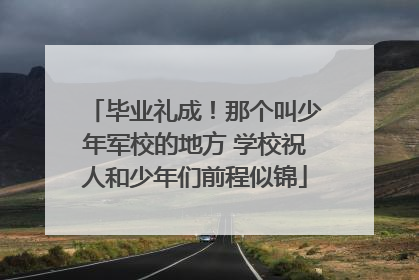 毕业礼成！那个叫少年军校的地方 学校祝人和少年们前程似锦