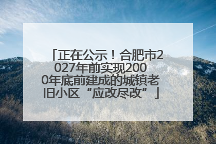 正在公示！合肥市2027年前实现2000年底前建成的城镇老旧小区“应改尽改”