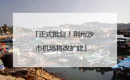 正式批复！荆州沙市机场将改扩建