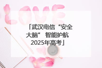 武汉电信“安全大脑” 智能护航2025年高考