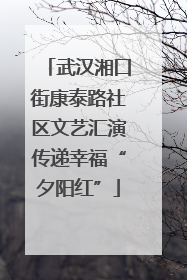武汉湘口街康泰路社区文艺汇演传递幸福“夕阳红”