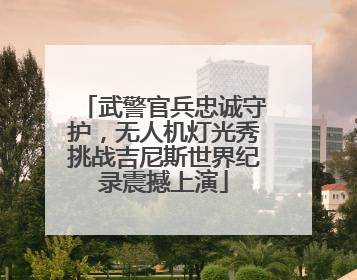 武警官兵忠诚守护，无人机灯光秀挑战吉尼斯世界纪录震撼上演