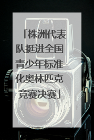 株洲代表队挺进全国青少年标准化奥林匹克竞赛决赛