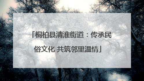 桐柏县清淮街道：传承民俗文化 共筑邻里温情