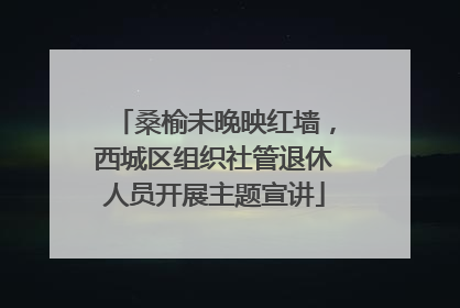 桑榆未晚映红墙，西城区组织社管退休人员开展主题宣讲