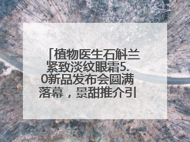 植物医生石斛兰紧致淡纹眼霜5.0新品发布会圆满落幕，景甜推介引爆热潮