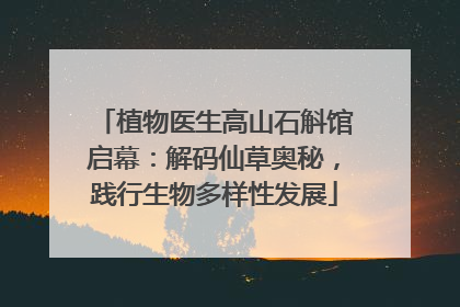 植物医生高山石斛馆启幕：解码仙草奥秘，践行生物多样性发展