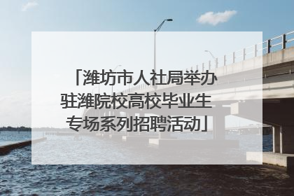 潍坊市人社局举办驻潍院校高校毕业生专场系列招聘活动