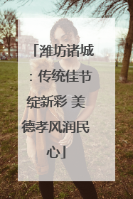 潍坊诸城：传统佳节绽新彩 美德孝风润民心