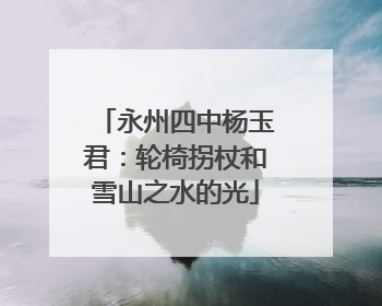 永州四中杨玉君：轮椅拐杖和雪山之水的光