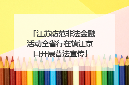 江苏防范非法金融活动全省行在镇江京口开展普法宣传
