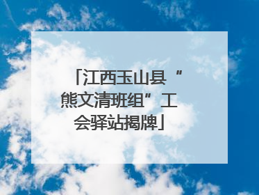 江西玉山县“熊文清班组”工会驿站揭牌