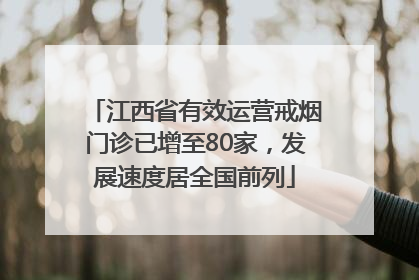 江西省有效运营戒烟门诊已增至80家，发展速度居全国前列
