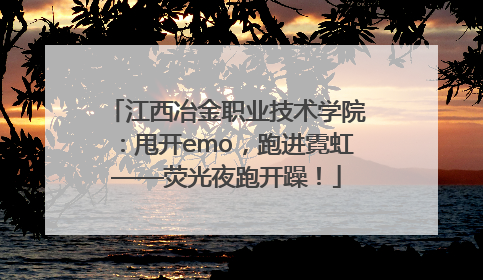 江西冶金职业技术学院：甩开emo，跑进霓虹——荧光夜跑开躁！